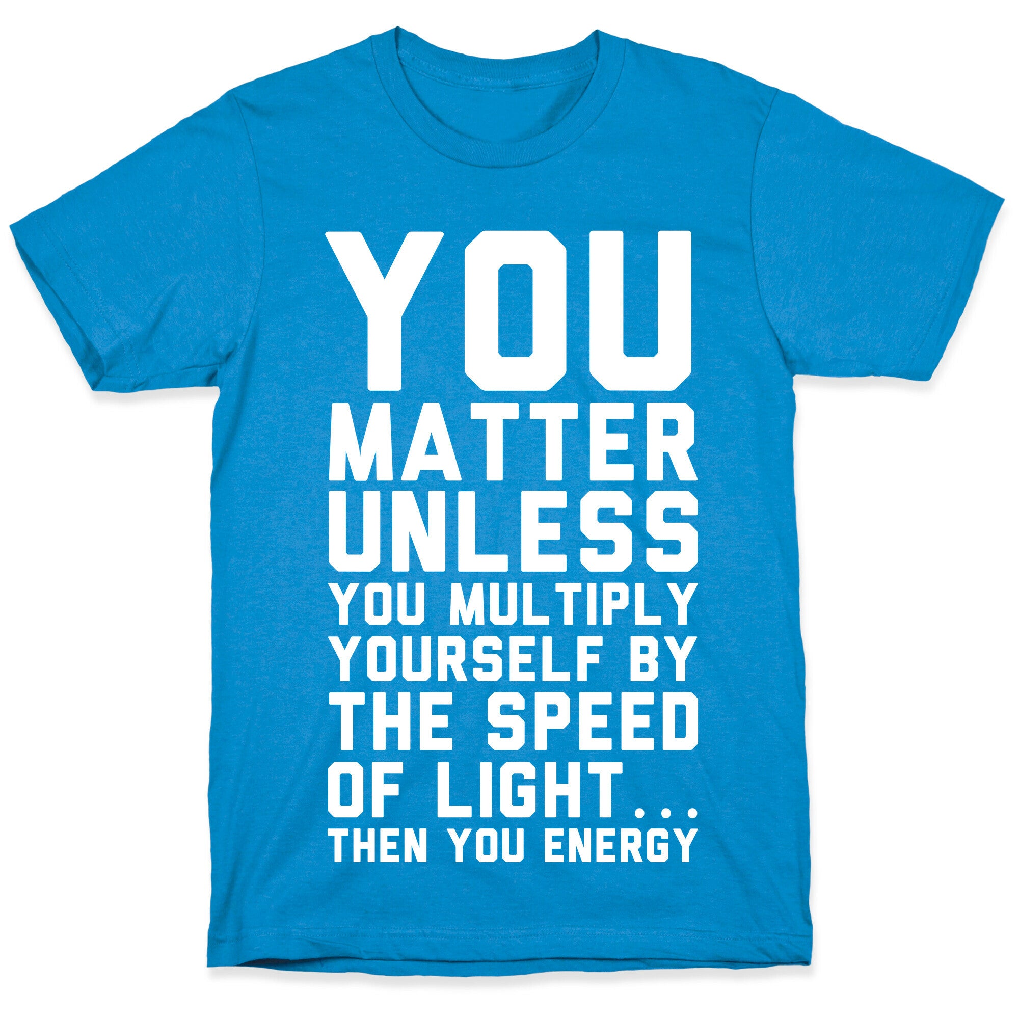 You Matter Unless You Multiply Yourself by the Speed of Light T-Shirt